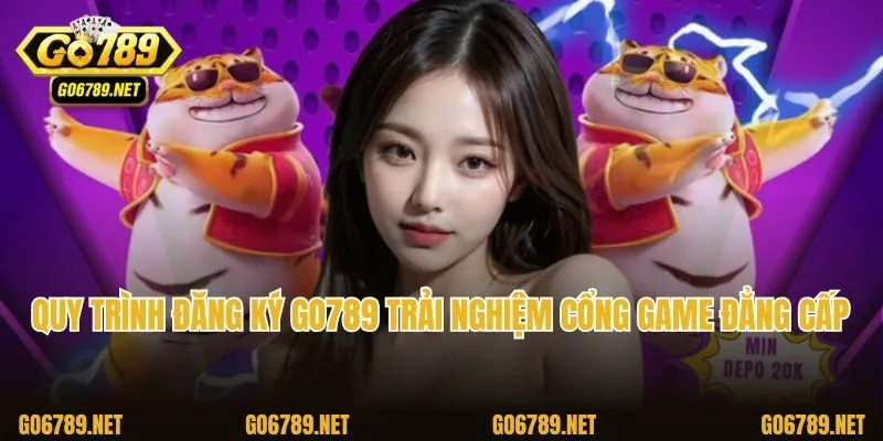 Quy trình đăng ký Go789 trải nghiệm cổng game đẳng cấp 