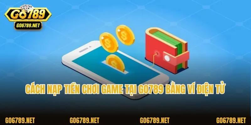 Cách nạp tiền chơi game tại Go789 bằng ví điện tử