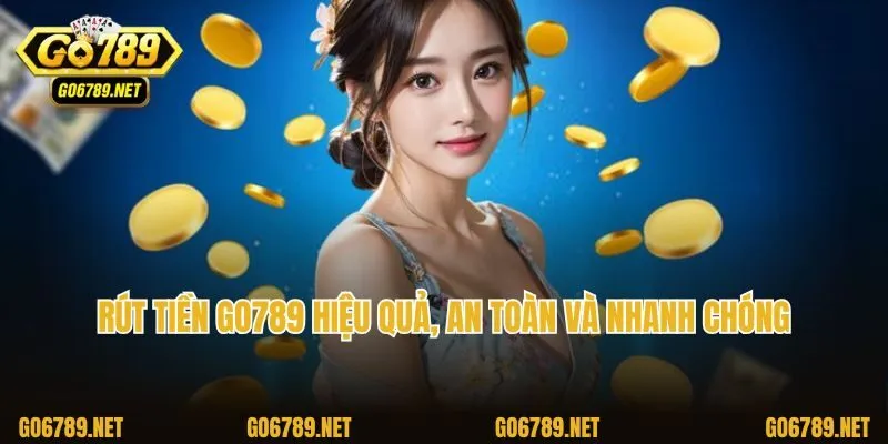 Rút tiền Go789 hiệu quả, an toàn và nhanh chóng